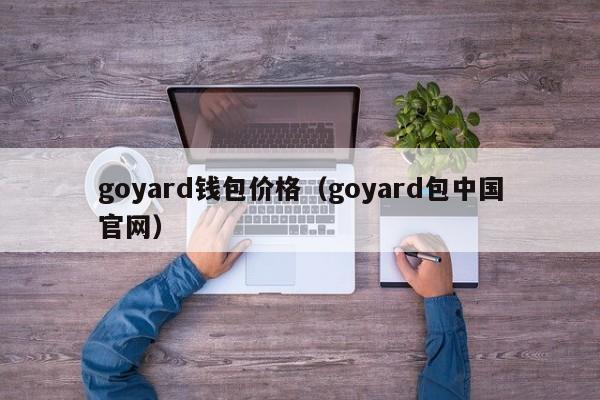 goyard钱包价格（goyard包中国官网）