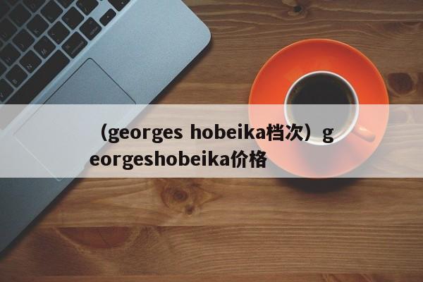 （georges hobeika档次）georgeshobeika价格