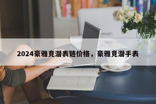 2024豪雅竞潜表链价格，豪雅竞潜手表