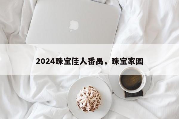 2024珠宝佳人番禺，珠宝家园