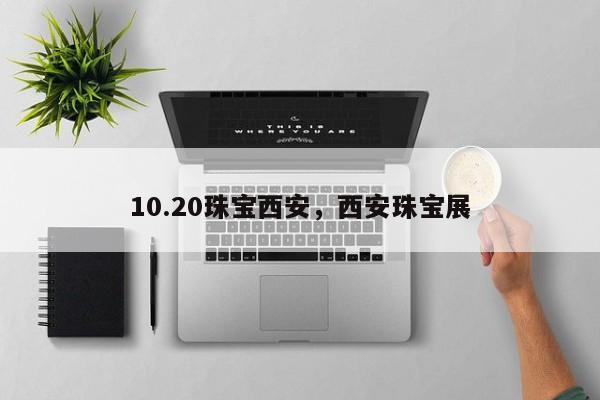 10.20珠宝西安，西安珠宝展