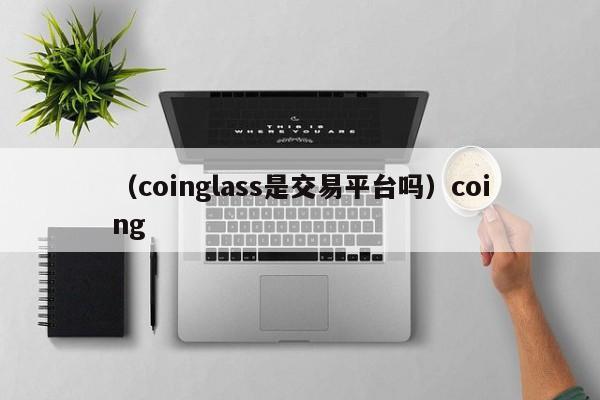 （coinglass是交易平台吗）coing