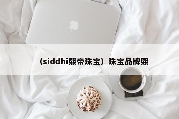 （siddhi熙帝珠宝）珠宝品牌熙