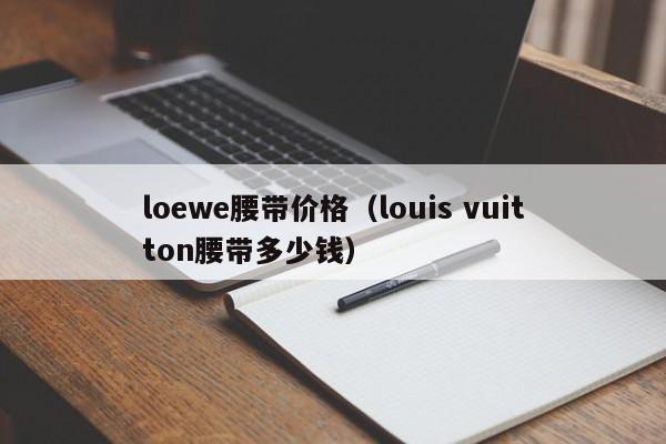 loewe腰带价格（louis vuitton腰带多少钱）