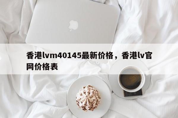 香港lvm40145最新价格，香港lv官网价格表