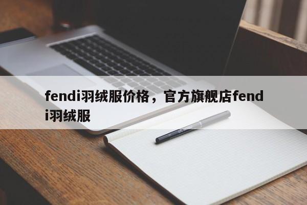 fendi羽绒服价格，官方旗舰店fendi羽绒服