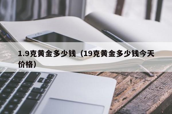 1.9克黄金多少钱（19克黄金多少钱今天价格）