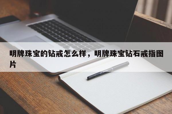 明牌珠宝的钻戒怎么样，明牌珠宝钻石戒指图片