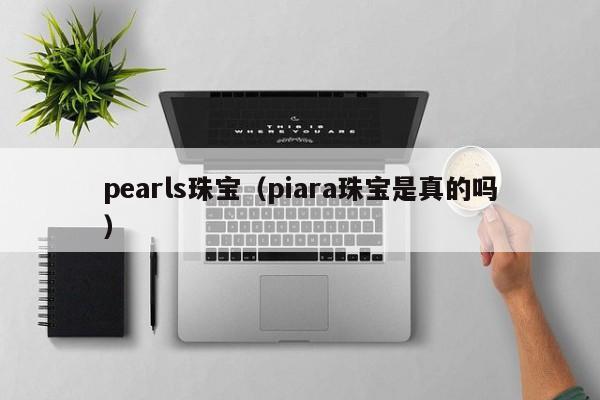 pearls珠宝（piara珠宝是真的吗）