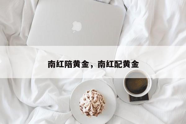 南红陪黄金，南红配黄金