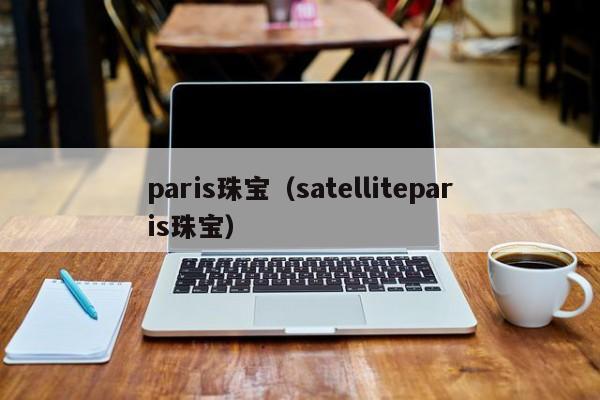 paris珠宝（satelliteparis珠宝）