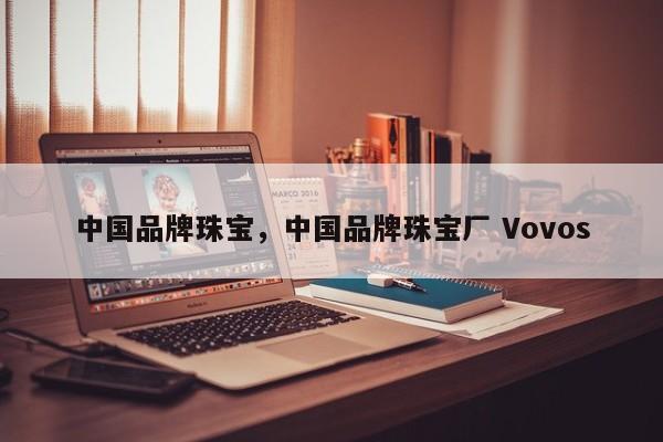 中国品牌珠宝，中国品牌珠宝厂 Vovos