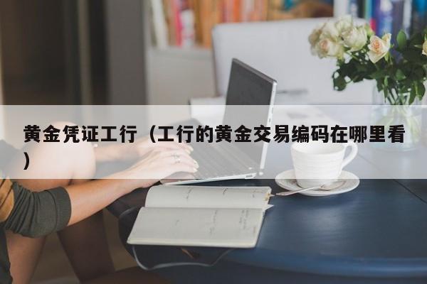 黄金凭证工行（工行的黄金交易编码在哪里看）