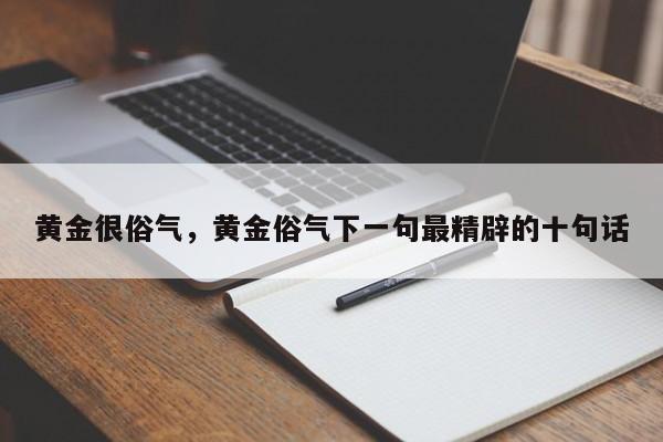 黄金很俗气，黄金俗气下一句最精辟的十句话