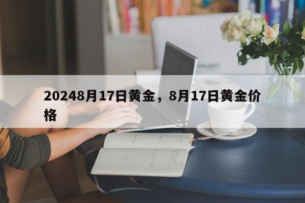 20248月17日黄金，8月17日黄金价格