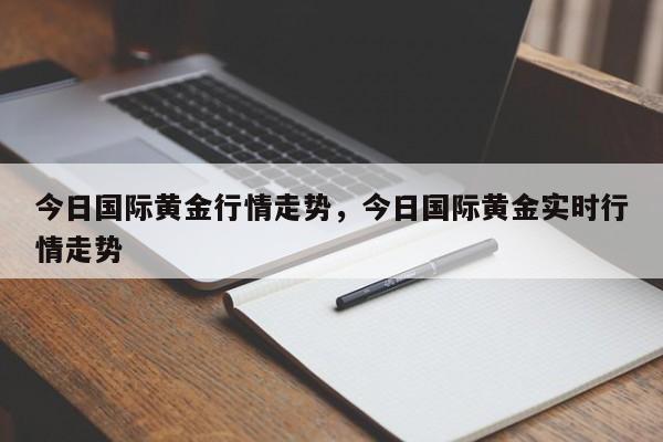 今日国际黄金行情走势，今日国际黄金实时行情走势