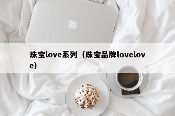 珠宝love系列（珠宝品牌lovelove）