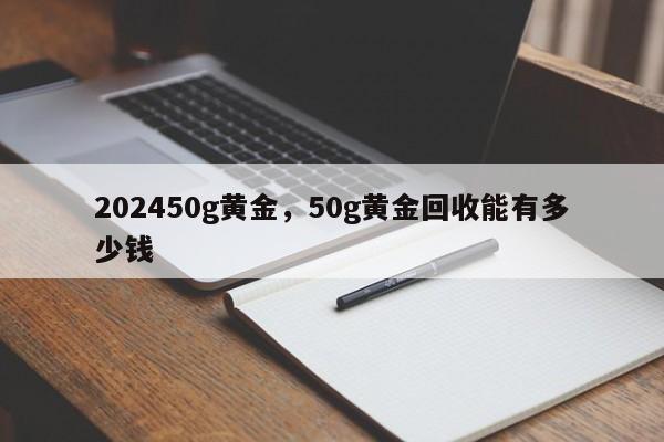 202450g黄金，50g黄金回收能有多少钱