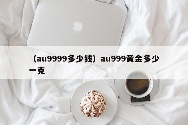 （au9999多少钱）au999黄金多少一克