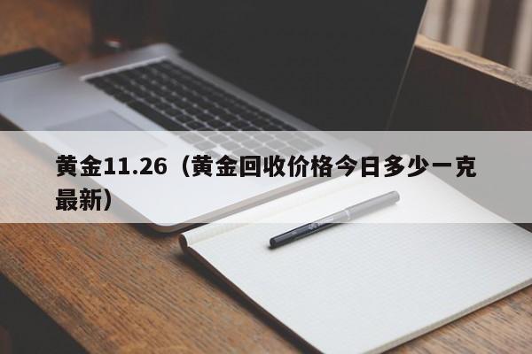 黄金11.26（黄金回收价格今日多少一克最新）