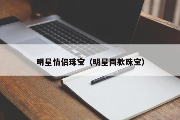 明星情侣珠宝（明星同款珠宝）