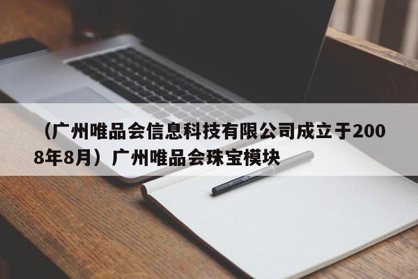 （广州唯品会信息科技有限公司成立于2008年8月）广州唯品会珠宝模块