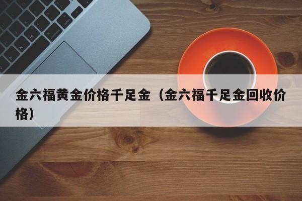 金六福黄金价格千足金（金六福千足金回收价格）