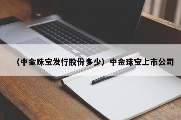 （中金珠宝发行股份多少）中金珠宝上市公司