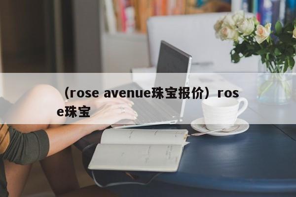 （rose avenue珠宝报价）rose珠宝