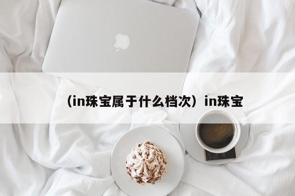 （in珠宝属于什么档次）in珠宝