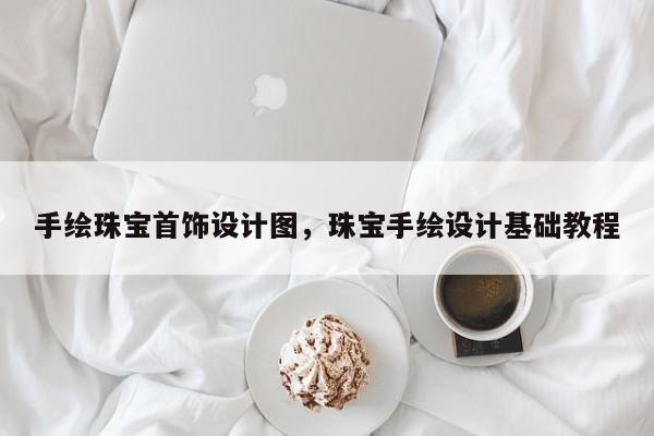 手绘珠宝首饰设计图，珠宝手绘设计基础教程