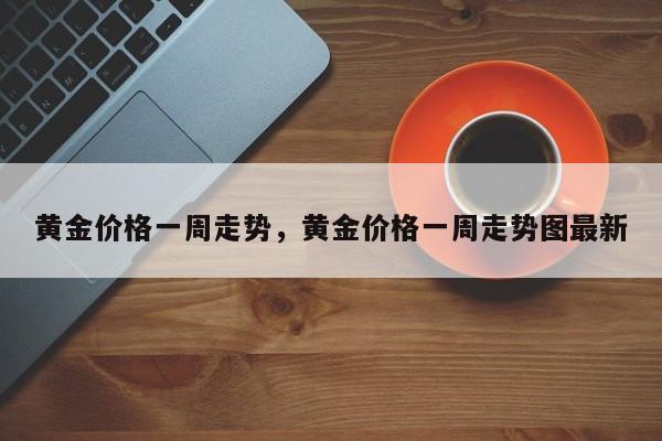 黄金价格一周走势，黄金价格一周走势图最新